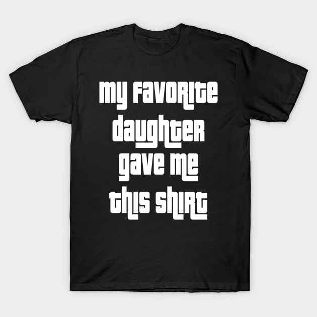My Favorite Daughter Gave Me This Shirt T-Shirt by cuffiz